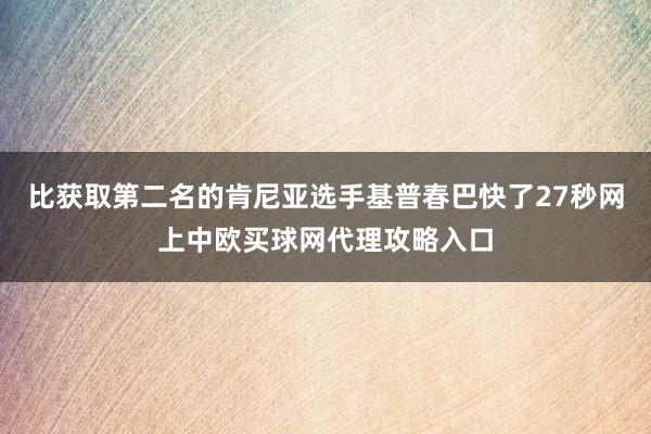 比获取第二名的肯尼亚选手基普春巴快了27秒网上中欧买球网代理攻略入口