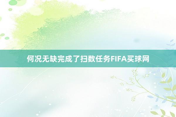 何况无缺完成了扫数任务FIFA买球网