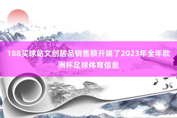 188买球站文创居品销售额开端了2023年全年欧洲杯足球体育信息