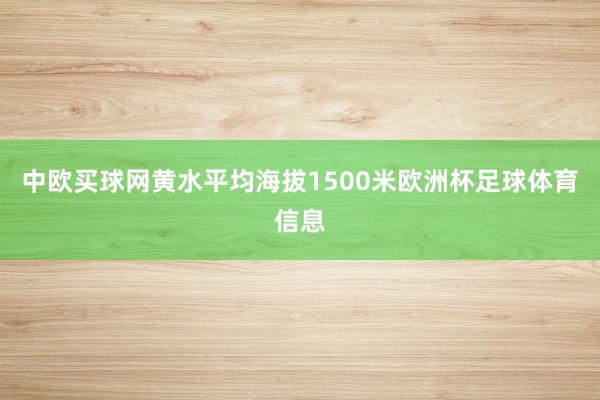 中欧买球网黄水平均海拔1500米欧洲杯足球体育信息