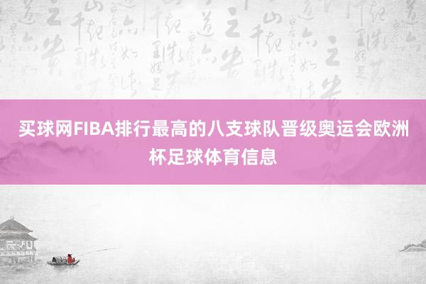 买球网FIBA排行最高的八支球队晋级奥运会欧洲杯足球体育信息