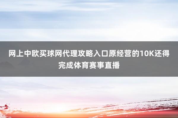 网上中欧买球网代理攻略入口原经营的10K还得完成体育赛事直播