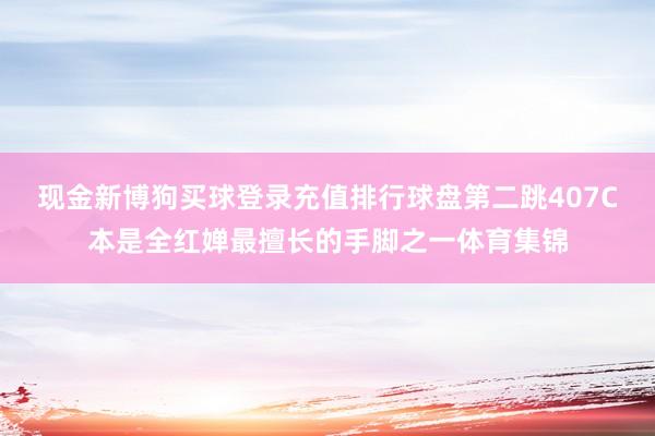 现金新博狗买球登录充值排行球盘第二跳407C本是全红婵最擅长的手脚之一体育集锦