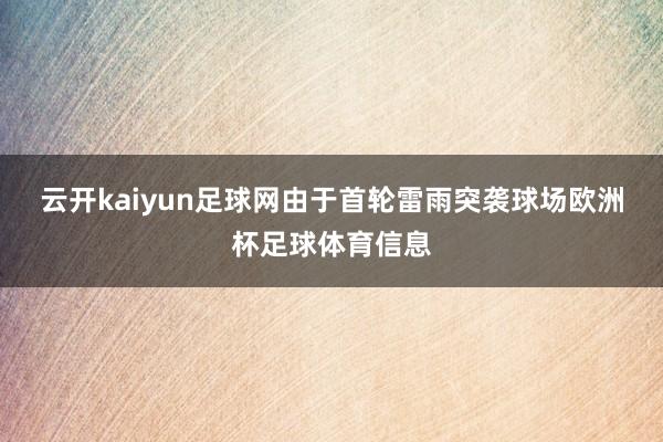 云开kaiyun足球网　　由于首轮雷雨突袭球场欧洲杯足球体育信息