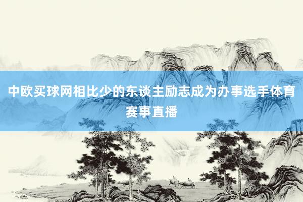 中欧买球网相比少的东谈主励志成为办事选手体育赛事直播