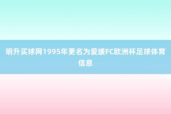 明升买球网1995年更名为爱媛FC欧洲杯足球体育信息