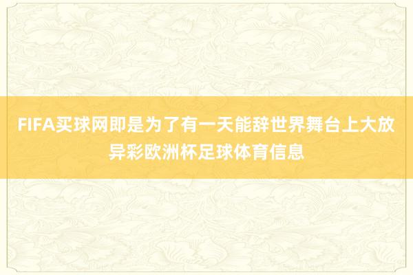 FIFA买球网即是为了有一天能辞世界舞台上大放异彩欧洲杯足球体育信息