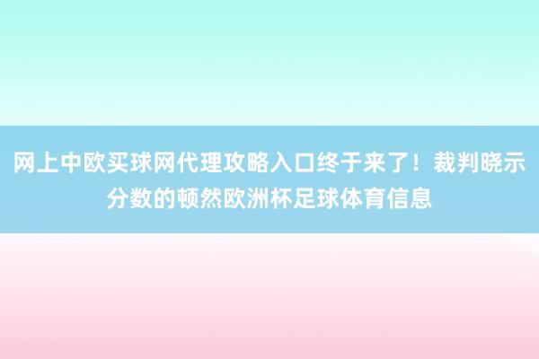 网上中欧买球网代理攻略入口终于来了！裁判晓示分数的顿然欧洲杯足球体育信息