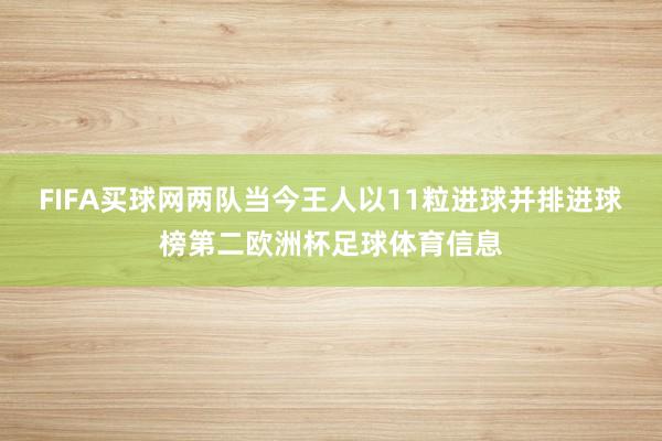 FIFA买球网两队当今王人以11粒进球并排进球榜第二欧洲杯足球体育信息