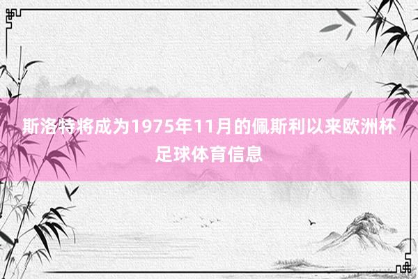 斯洛特将成为1975年11月的佩斯利以来欧洲杯足球体育信息