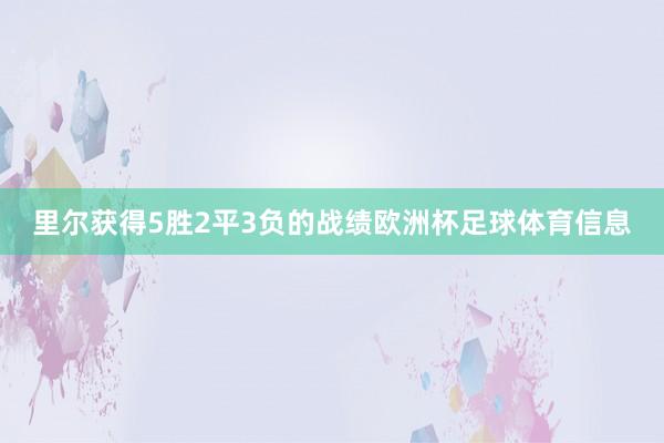 里尔获得5胜2平3负的战绩欧洲杯足球体育信息