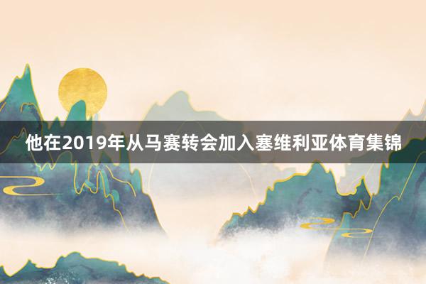 他在2019年从马赛转会加入塞维利亚体育集锦