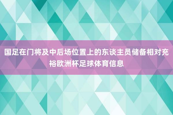 国足在门将及中后场位置上的东谈主员储备相对充裕欧洲杯足球体育信息