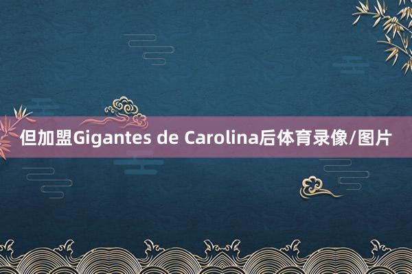 但加盟Gigantes de Carolina后体育录像/图片