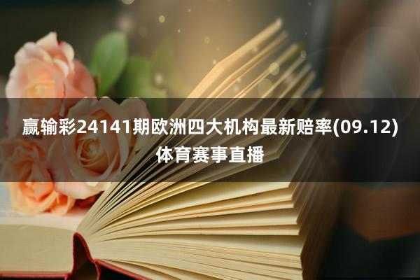 赢输彩24141期欧洲四大机构最新赔率(09.12)体育赛事直播