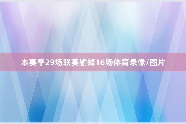 本赛季29场联赛输掉16场体育录像/图片