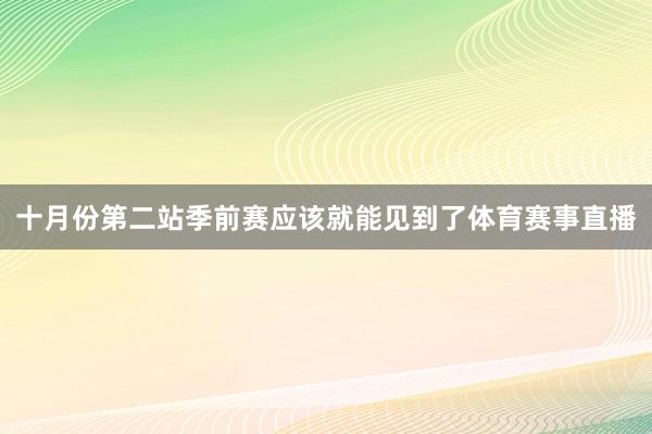 十月份第二站季前赛应该就能见到了体育赛事直播