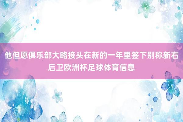 他但愿俱乐部大略接头在新的一年里签下别称新右后卫欧洲杯足球体育信息