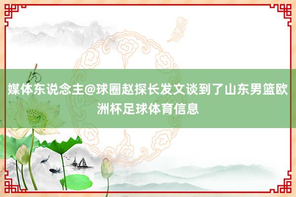 媒体东说念主@球圈赵探长发文谈到了山东男篮欧洲杯足球体育信息