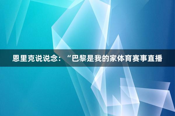 恩里克说说念：“巴黎是我的家体育赛事直播