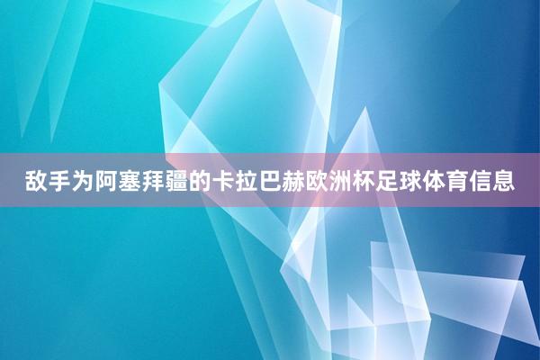 敌手为阿塞拜疆的卡拉巴赫欧洲杯足球体育信息