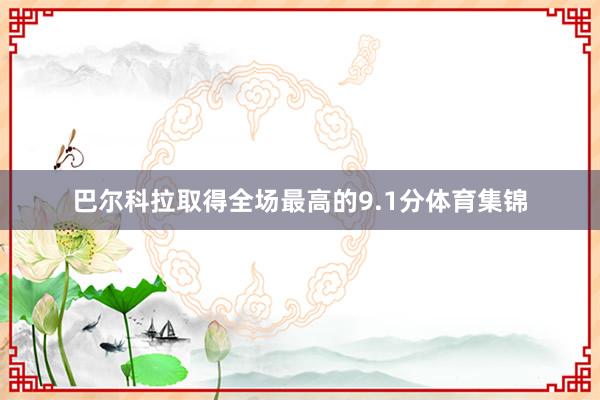 巴尔科拉取得全场最高的9.1分体育集锦