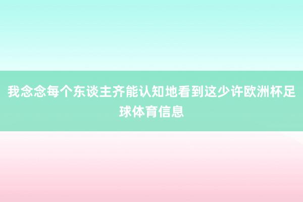 我念念每个东谈主齐能认知地看到这少许欧洲杯足球体育信息