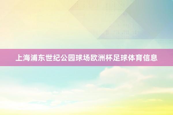 上海浦东世纪公园球场欧洲杯足球体育信息