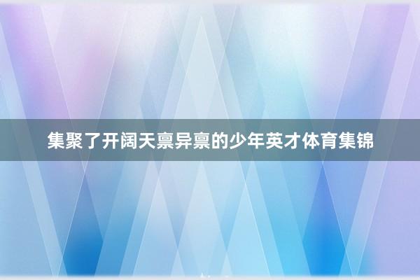 集聚了开阔天禀异禀的少年英才体育集锦