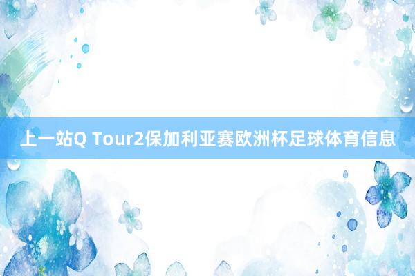 上一站Q Tour2保加利亚赛欧洲杯足球体育信息