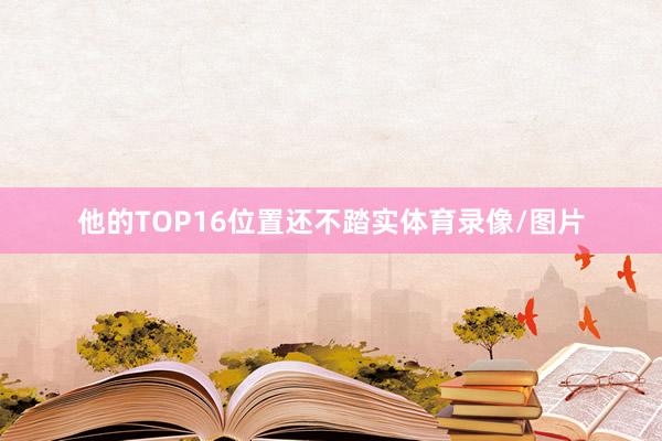 他的TOP16位置还不踏实体育录像/图片