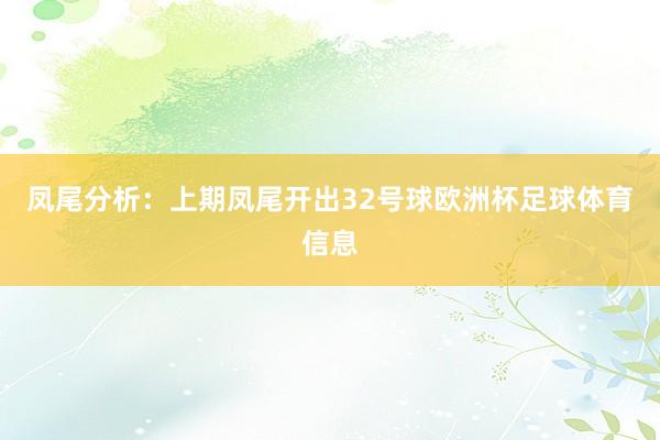 凤尾分析：上期凤尾开出32号球欧洲杯足球体育信息