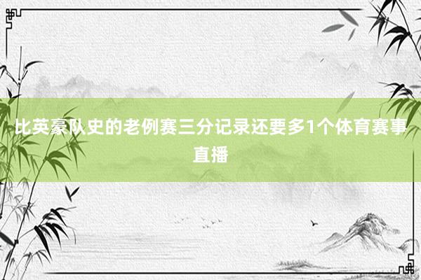 比英豪队史的老例赛三分记录还要多1个体育赛事直播