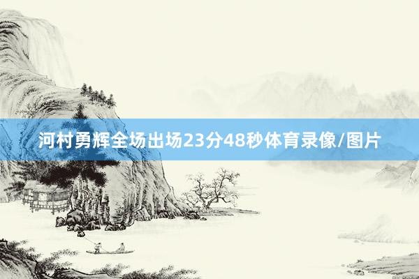 河村勇辉全场出场23分48秒体育录像/图片