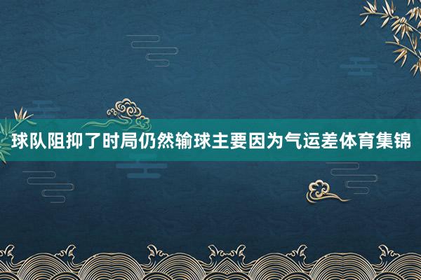 球队阻抑了时局仍然输球主要因为气运差体育集锦