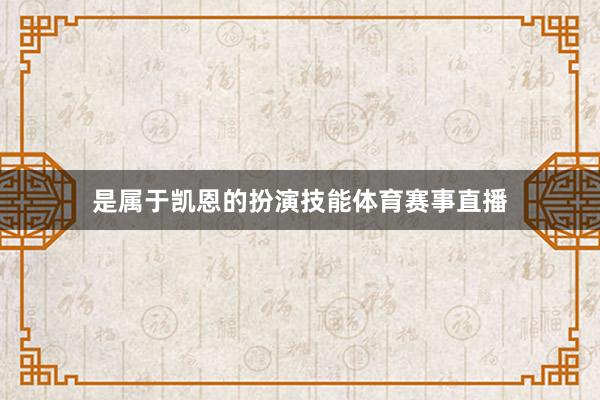 是属于凯恩的扮演技能体育赛事直播