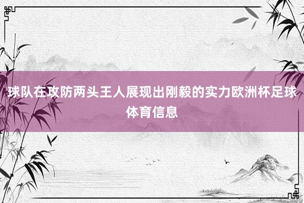 球队在攻防两头王人展现出刚毅的实力欧洲杯足球体育信息