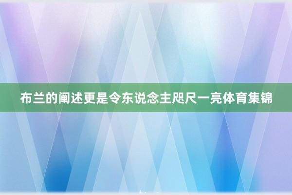 布兰的阐述更是令东说念主咫尺一亮体育集锦