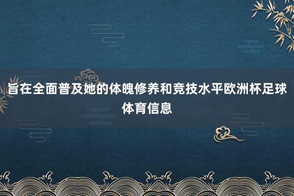 旨在全面普及她的体魄修养和竞技水平欧洲杯足球体育信息