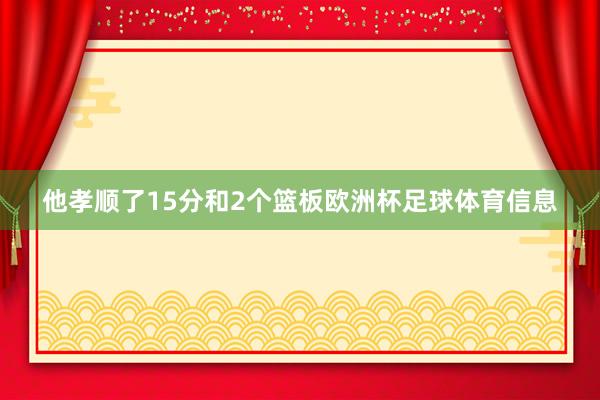 他孝顺了15分和2个篮板欧洲杯足球体育信息