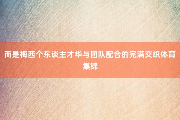 而是梅西个东谈主才华与团队配合的完满交织体育集锦